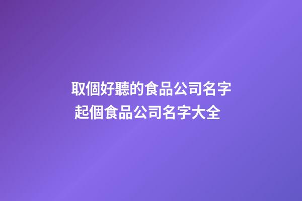 取個好聽的食品公司名字 起個食品公司名字大全